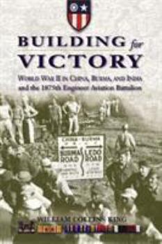 Building for Victory: World War II in China, Burma, and India and the 1875th Engineer Aviation Battalion