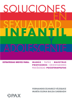 Soluciones en sexualidad infantil y adolescentes: Estrategias breves para: mamás/papás/maestras/profesores/ orientadores/psicólogas/ psicoterapeutas
