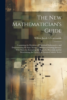 Paperback The New Mathematician's Guide: Containing the Elements of Universal Mathematics, and Demonstrating Sir Isaac Newton's Method of Finding Divisors. Wit Book