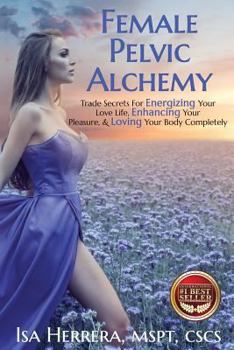 Paperback Female Pelvic Alchemy: Trade Secrets For Energizing Your Love Life, Enhancing Your Pleasure & Loving Your Body Completely Book