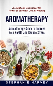 Aromatherapy: Aromatherapy Guide to Improve Your Health and Reduce Stress