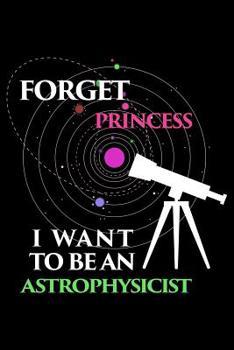 Forget Princess I Want To Be An Astrophysicist: Blank Paper Sketch Book - Artist Sketch Pad Journal for Sketching, Doodling, Drawing, Painting or Writing