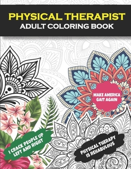 Physical Therapist Adult Coloring Book: Funny Physical Therapist Gift- Physical Therapy Gift For Women and Men (PT Gift)- Assistant, Student Graduation, Appreciation and Retirement Gift