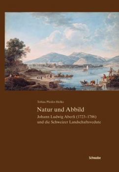 Natur Und Abbild: Johann Ludwig Aberli Und Die Schweizr Landschaftsverdute