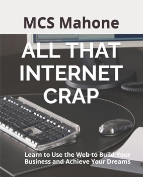 Paperback All That Internet Crap: Learn to Use the Web to Build Your Business and Achieve Your Dreams Book