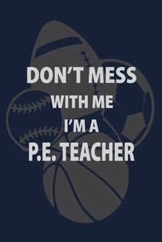 Paperback Don't Mess with me I'm a P.E. Teacher: P.E. Teacher Gift for Funny PE Teacher Appreciation Gift lined journal for gym teacher Book