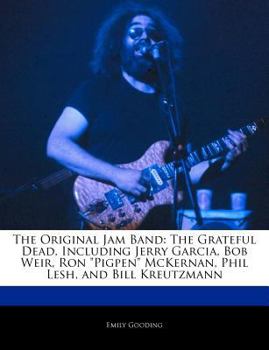 The Original Jam Band : The Grateful Dead, Including Jerry Garcia, Bob Weir, Ron Pigpen Mckernan, Phil Lesh, and Bill Kreutzmann