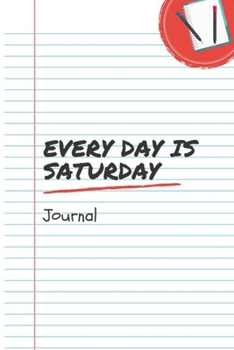 Every Day Is Saturday: A 6x9 Inch Matte Softcover Notebook Journal With 120 Blank Lined Pages And A Funny Retirement Cover Slogan