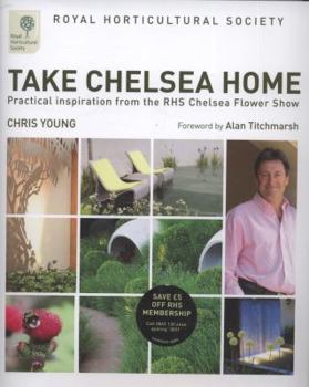 Hardcover Take Chelsea Home: Practical Inspiration from the Rhs Chelsea Flower Show. Written by Chris Young Book