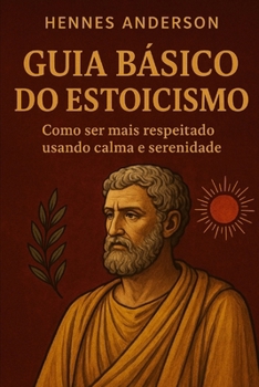 Paperback Guia básico do estoicismo: Como ser mais respeitado usando calma e serenidade. [Portuguese] Book