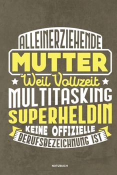 Alleinerziehende Mutter weil Vollzeit Multitasking Superheldin keine offizielle Berufsbezeichnung ist Notizbuch: Für Alleinerziehende Mütter, Single ... & Mamas die Single Notebook (German Edition)