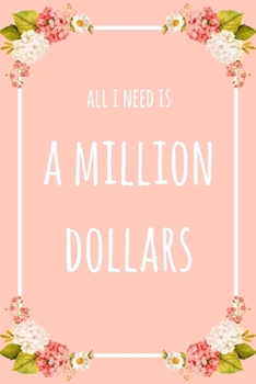 All I Need Is A Million Dollars: 6x9" Dot Bullet Floral Notebook/Journal Funny Gift Idea