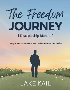The Freedom Journey [Discipleship Manual]: Steps For Freedom and Wholeness in Christ
