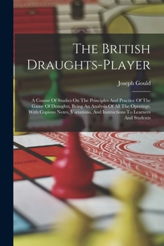 Paperback The British Draughts-player: A Course Of Studies On The Principles And Practice Of The Game Of Draughts, Being An Analysis Of All The Openings, Wit Book