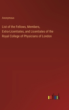 Hardcover List of the Fellows, Members, Extra-Licentiates, and Licentiates of the Royal College of Physicians of London Book