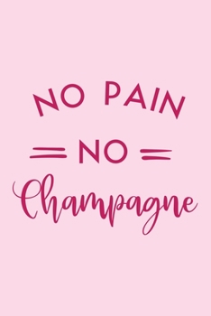 Paperback No Pain No Champagne Workout Logbook for Champagne Lovers, Drinkers: Effective Exercise Tracker for Workout Fall in Love with Your Body More Book