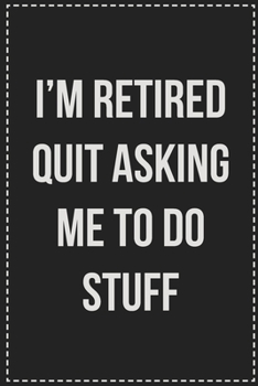 I'm Retired Quit Asking Me to Do Stuff: College Ruled Notebook | Novelty Lined Journal | Gift Card Alternative | Perfect Keepsake For Passive Aggressive People