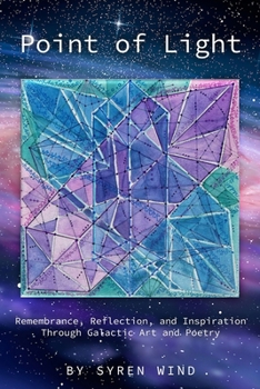 Point of Light: Remembrance, Reflection, and Inspiration Through Galactic Art and Poetry By Syren Wind