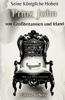 Seine Königliche Hoheit Prinz John von Großbritannien und Irland: Verleugnet, verraten und vergessen (German Edition)
