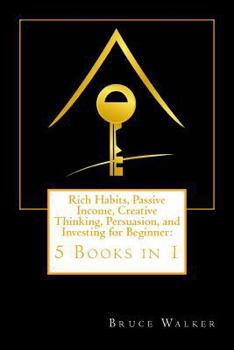 Paperback Rich Habits, Passive Income, Creative Thinking, Persuasion, and Investing for Beginner: 5 Books in 1 Book