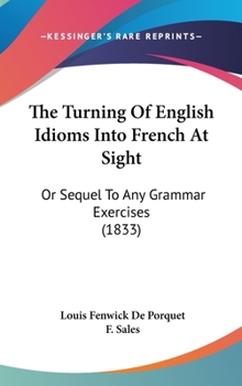 Hardcover The Turning Of English Idioms Into French At Sight: Or Sequel To Any Grammar Exercises (1833) Book