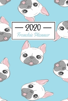 2020 Frenchie Planner: Funny French Bulldog Frenchie Lovers 2020 Planner - Daily Diary And Weekly Planner With Yearly Calendar - Shedule Like A Professional in 2020