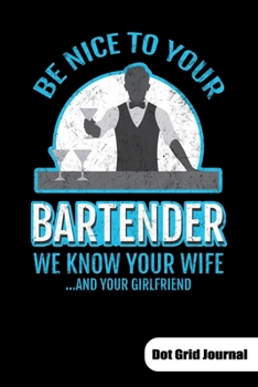 Be nice to your bartender. We know ypur wife and your girlfriend. Dot Grid Journal: Bartender Notebook for mixologist, 6x9, Dot Gridded.