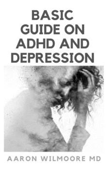 BASIC GUIDE ON ADHD AND DEPRESSION: Everything You Need to know About Adhd and Depression