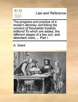 Paperback The progress and practice of a modern attorney; exhibiting the conduct of thousands towards millions! To which are added, the different stages of a la Book