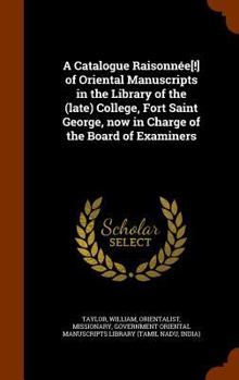 Hardcover A Catalogue Raisonnée[!] of Oriental Manuscripts in the Library of the (late) College, Fort Saint George, now in Charge of the Board of Examiners Book