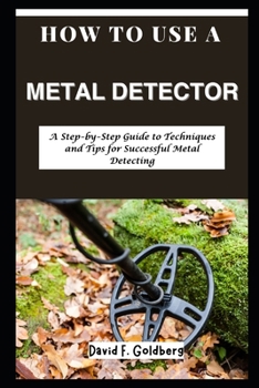Paperback How to Use a Metal Detector: A Step-by-Step Guide to Techniques and Tips for Successful Metal Detecting Book