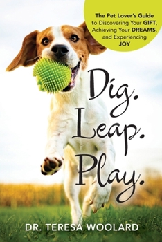 Paperback Dig. Leap. Play.: The Pet Lover's Guide to Discovering Your GIFT, Achieving Your DREAMS, and Experiencing JOY Book