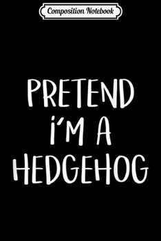 Paperback Composition Notebook: Pretend I'm A Hedgehog Costume Funny Halloween Party Journal/Notebook Blank Lined Ruled 6x9 100 Pages Book