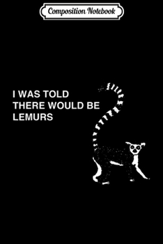 Composition Notebook: I Was Told There Would Be Lemurs - Funny Lemur  Journal/Notebook Blank Lined Ruled 6x9 100 Pages