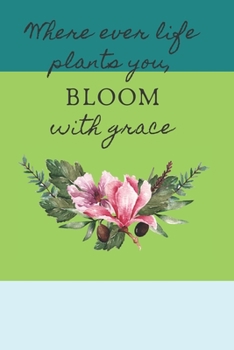 Paperback Where Ever Life Plants You, Bloom with Grace: Inspirational and Creative Floral Design Journal Book