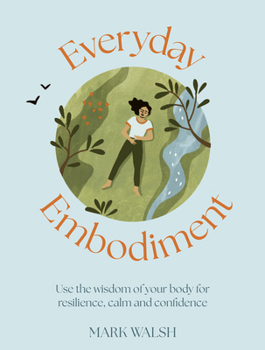 Hardcover Everyday Embodiment: How to Use the Wisdom of Your Body for Resilience, Calm and Confidence Book