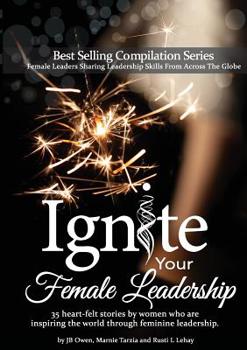 Paperback Ignite Your Female Leadership: Thirty-Five Outstanding Stories by Women Who Are Inspiring the World Through Feminine Leadership Book