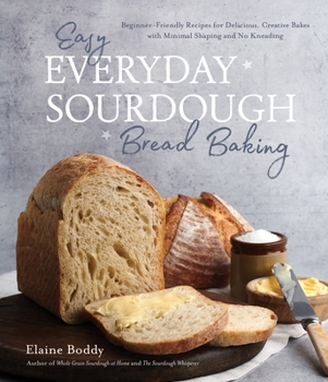Paperback Easy Everyday Sourdough Bread Baking: Beginner-Friendly Recipes for Delicious, Creative Bakes with Minimal Shaping and No Kneading Book
