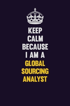 Paperback Keep Calm Because I Am A Global Sourcing Analyst: Motivational and inspirational career blank lined gift notebook with matte finish Book