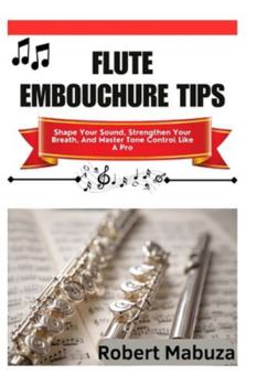 Flute Embouchure Tips: Shape Your Sound, Strengthen Your Breath, And Master Tone Control Like A Pro