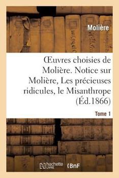 Paperback Oeuvres Choisies de Molière. Tome 1 Notice Sur Molière, Les Précieuses Ridicules, Le Misanthrope: Le Médecin Malgré Lui, l'Avare [French] Book