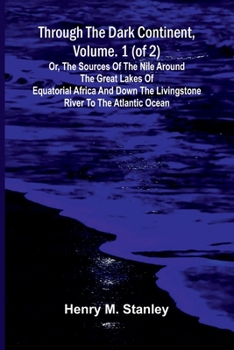 Through the Dark Continent, Vol. 1 (of 2): or, The sources of the Nile around the Great Lakes of Equatorial Africa and down the Livingstone River to the Atlantic Ocean
