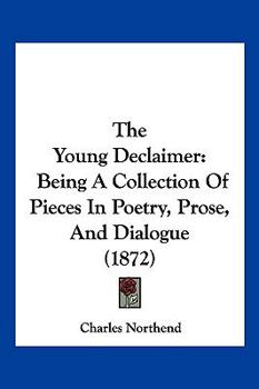 Paperback The Young Declaimer: Being A Collection Of Pieces In Poetry, Prose, And Dialogue (1872) Book