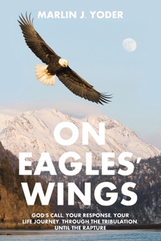 Paperback On Eagles' Wings: God's Call, Your Response, Your Life Journey, Through the Tribulation, Until the Rapture Book