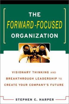 Hardcover The Forward-Focused Organization: Visionary Thinking and Breakthrough Leadership to Create Your Company's Future Book