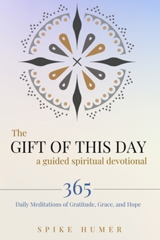 Gift of This Day--A Guided Spiritual Devotional : 365 Daily Meditations of Grace, Gratitude, and Hope