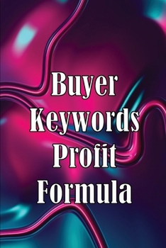 Paperback Buyer Keywords Profit Formula: The Complete Manual For Identifying Top Buyer Keywords And Making Huge Profits Book