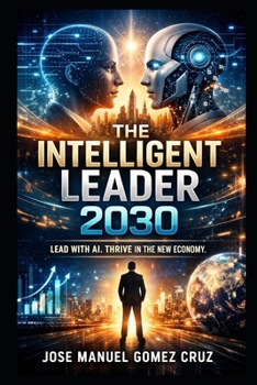 THE INTELLIGENT LEADER 2030: LEAD WITH AI. THRIVE IN THE NEW ECONOMY (The AI Business Intelligence Series)