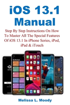 Paperback iOS 13.1 Manual: Step By Step Instructions On How To Master All The Special Features Of iOS 13.1 In iPhone Series, iPod, iPad & iTouch Book