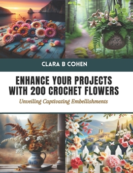 Enhance Your Projects with 200 Crochet Flowers: Unveiling Captivating Embellishments